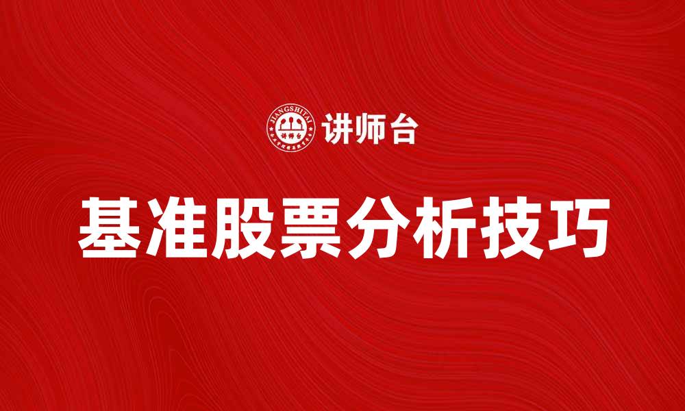 文章基准股票：投资者必知的市场风向标与分析技巧的缩略图