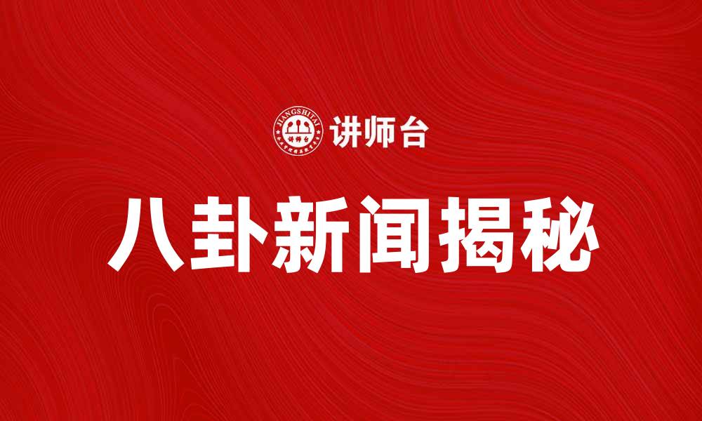 文章八卦新闻揭秘明星背后的真实生活与秘密的缩略图