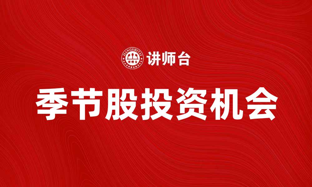 文章如何抓住季节股投资机会，实现收益最大化的缩略图