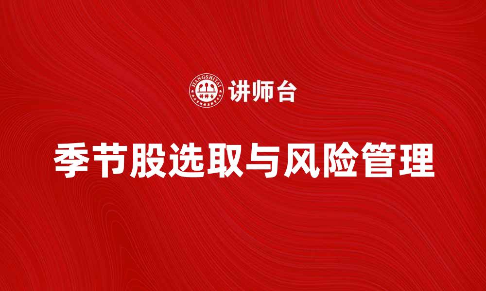 文章如何选取季节股提升投资收益与风险管理的缩略图