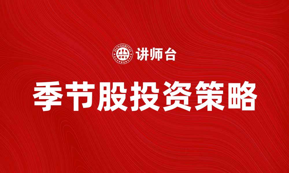 文章如何选择季节股实现投资收益最大化的缩略图