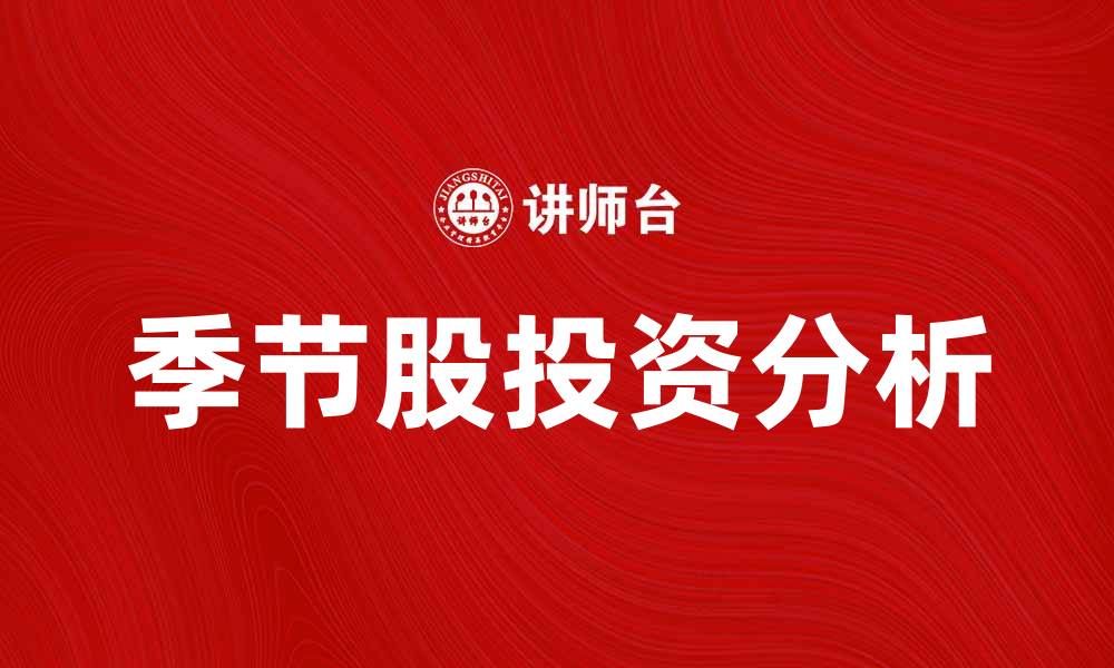 文章如何把握季节股投资机会与风险分析的缩略图