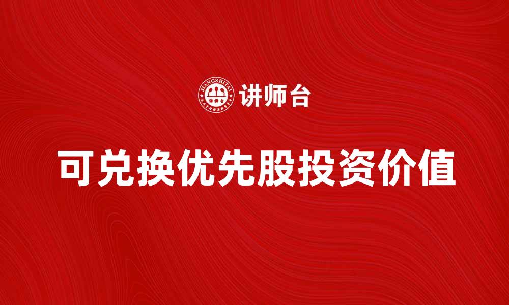 文章可兑换优先股的投资价值与市场前景分析的缩略图
