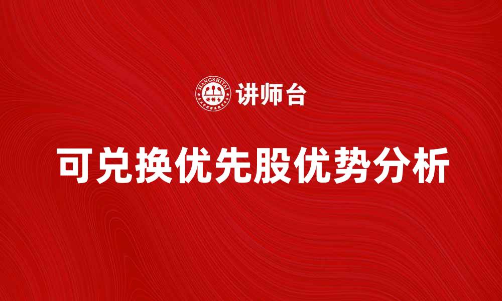 文章可兑换优先股的优势与投资策略解析的缩略图