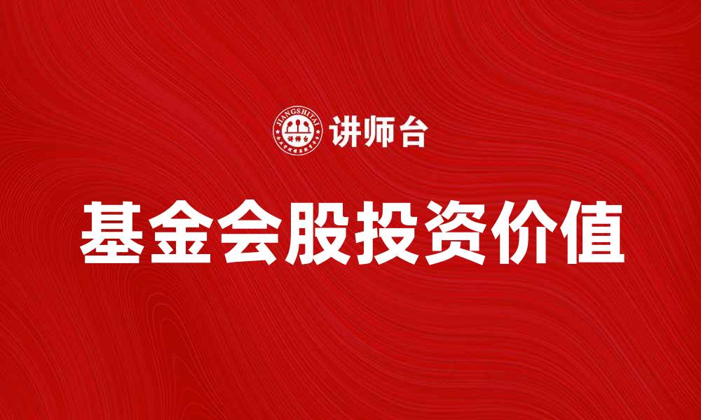文章了解基金会股的投资价值与市场潜力的缩略图