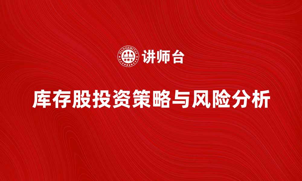 文章库存股的投资策略与风险分析探讨的缩略图