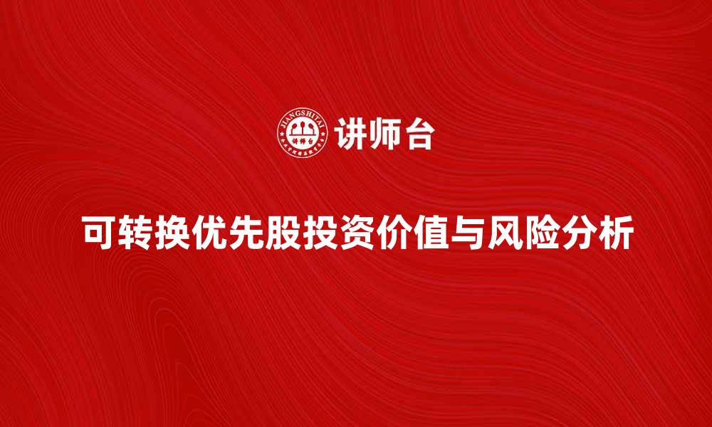 文章可转换优先股的投资价值与风险分析的缩略图