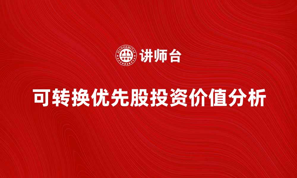 文章可转换优先股的优势与投资价值分析的缩略图
