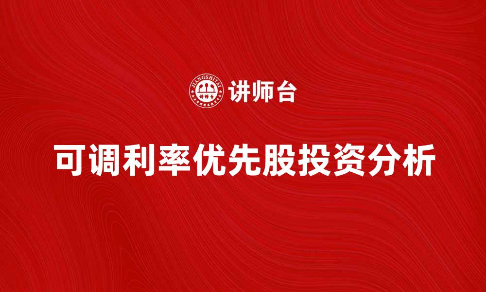 文章可调利率优先股的投资优势与风险解析的缩略图