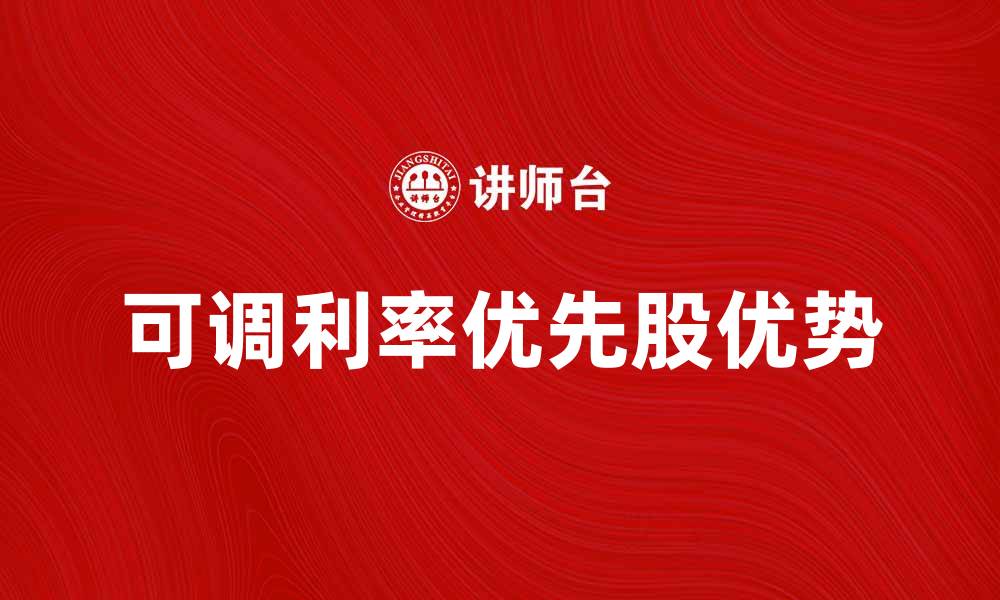 文章可调利率优先股的优势与投资策略解析的缩略图