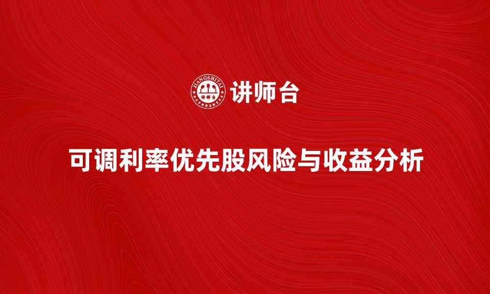 文章可调利率优先股：投资者的新选择与风险解析的缩略图