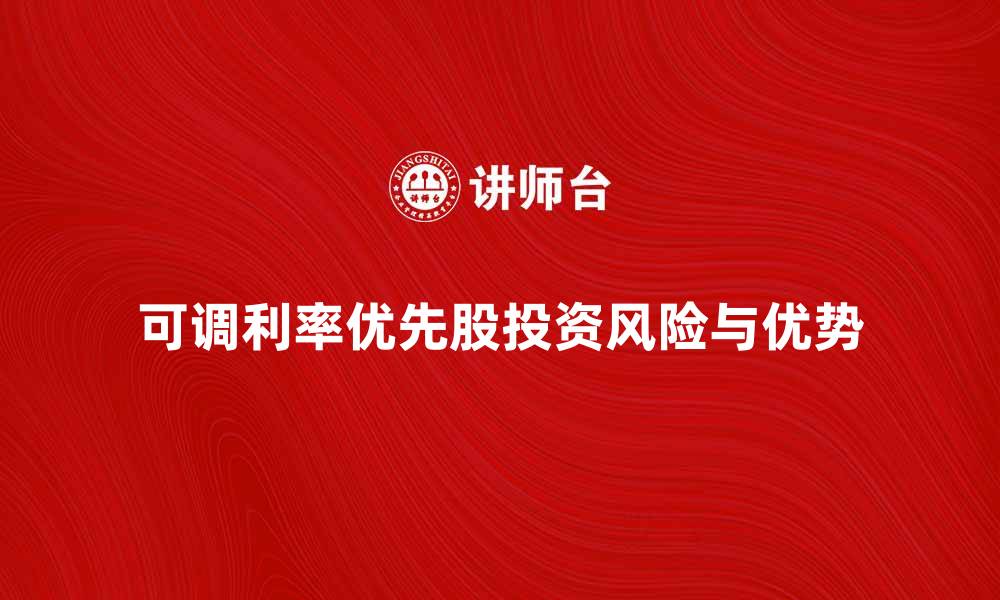 文章可调利率优先股的投资优势与风险解析的缩略图