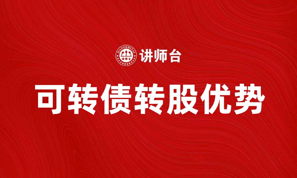 文章可转债转股的优势与投资策略分析的缩略图