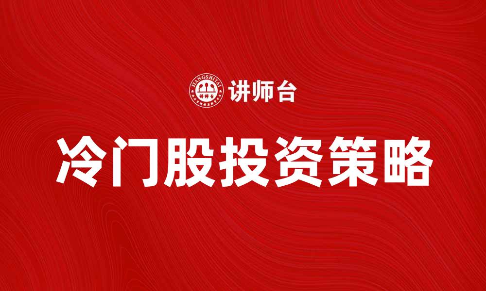 文章冷门股投资攻略：如何挖掘潜力股机会的缩略图