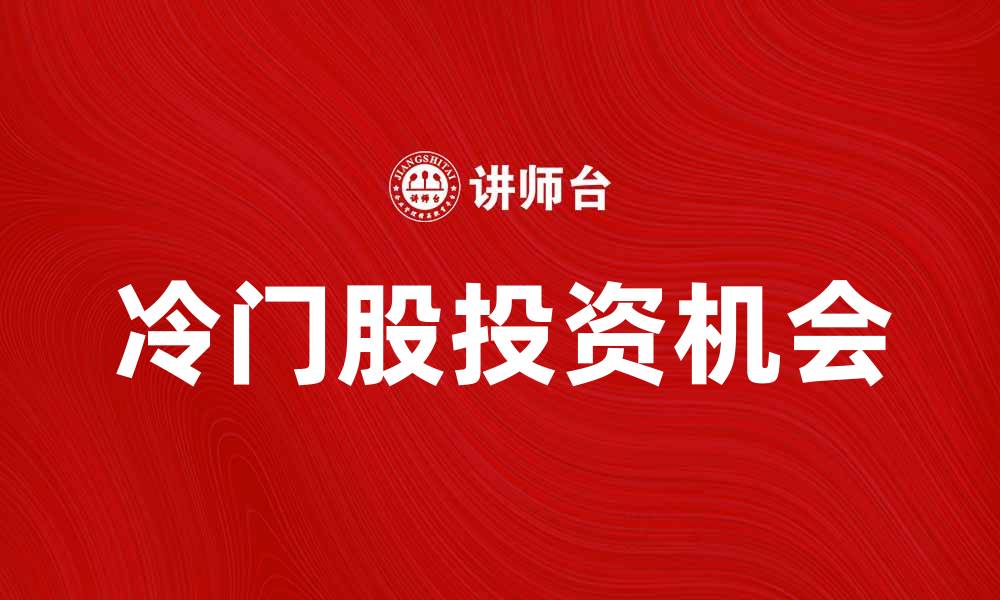 文章如何挖掘潜力巨大的冷门股投资机会的缩略图