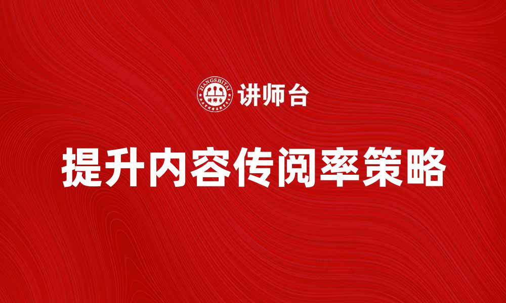文章提升传阅率的五大有效策略与技巧的缩略图