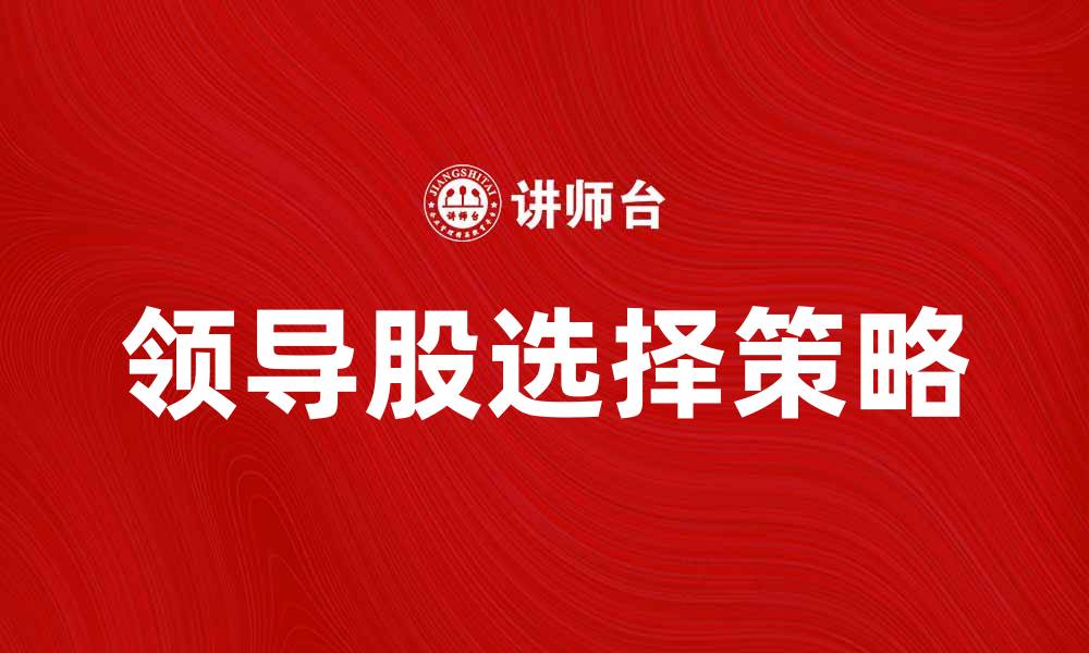 文章如何选择适合的领导股实现投资收益最大化的缩略图