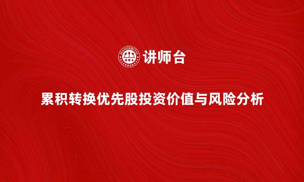 文章累积转换优先股的投资价值与风险分析的缩略图