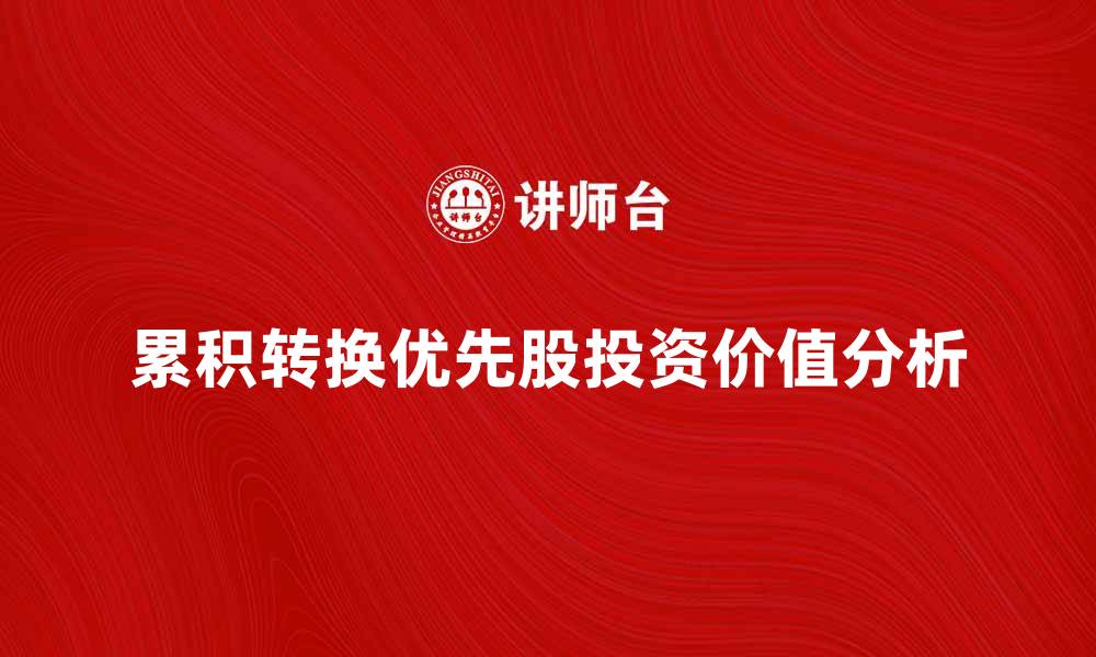 文章累积转换优先股的投资价值与市场前景分析的缩略图