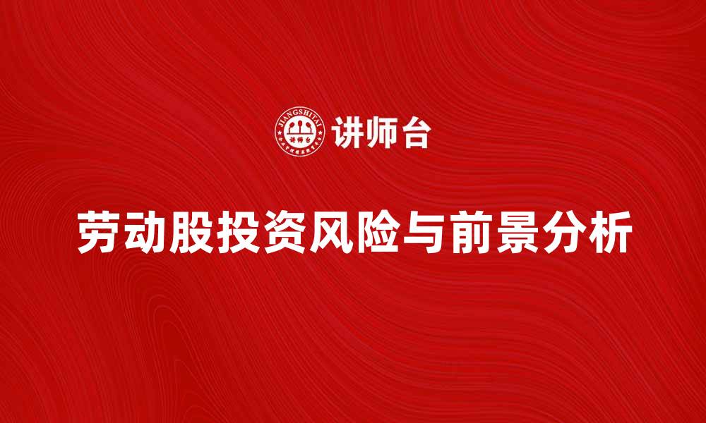 劳动股投资风险与前景分析