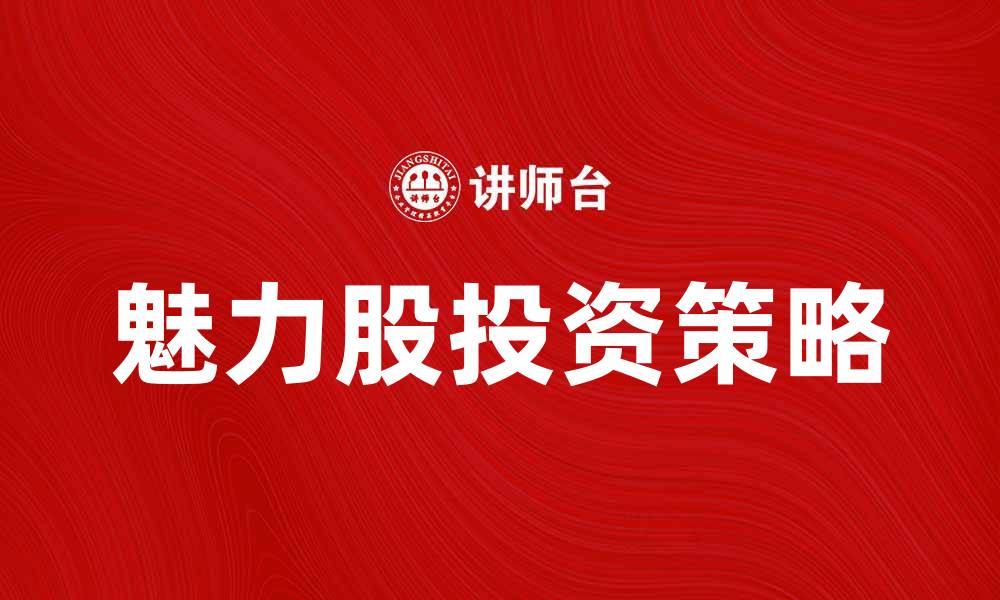 文章魅力股投资指南：如何选择潜力巨大的股票的缩略图
