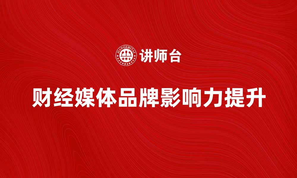 文章财经媒体如何提升品牌影响力与用户粘性的缩略图