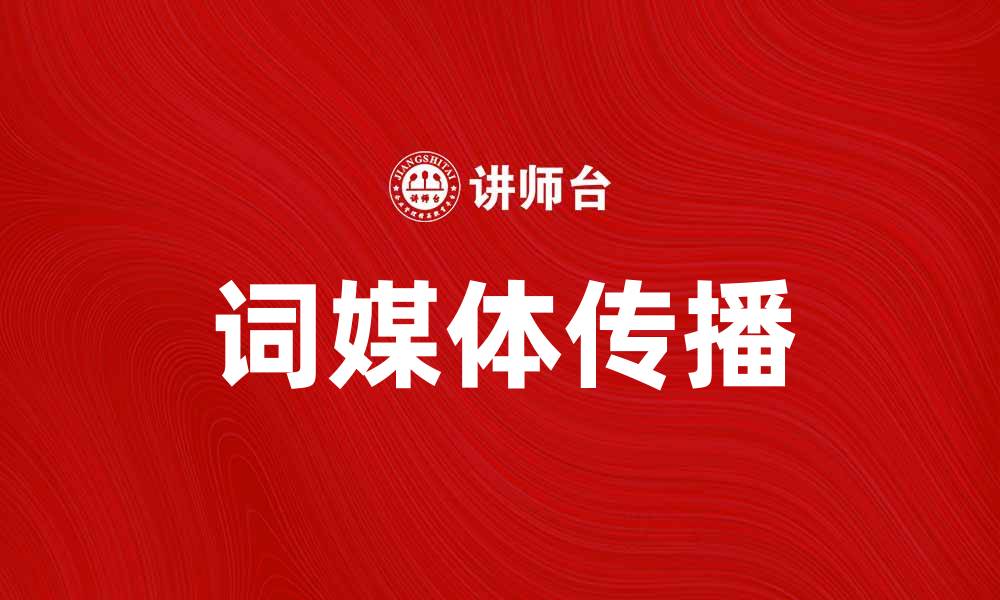 文章词媒体：提升品牌影响力的有效工具的缩略图