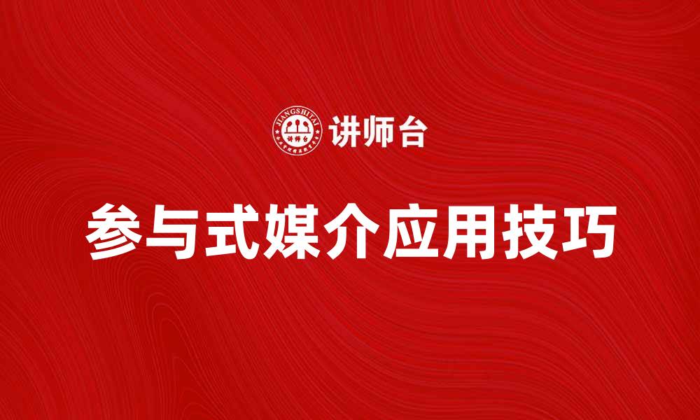文章探索参与式媒介的魅力与应用技巧的缩略图
