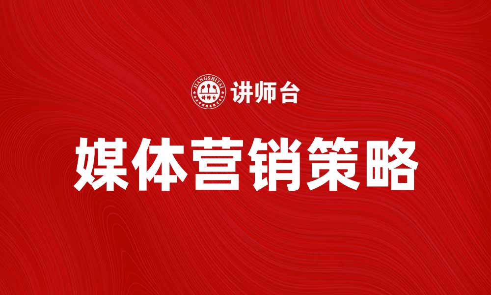 文章提升品牌影响力的词媒体营销策略解析的缩略图