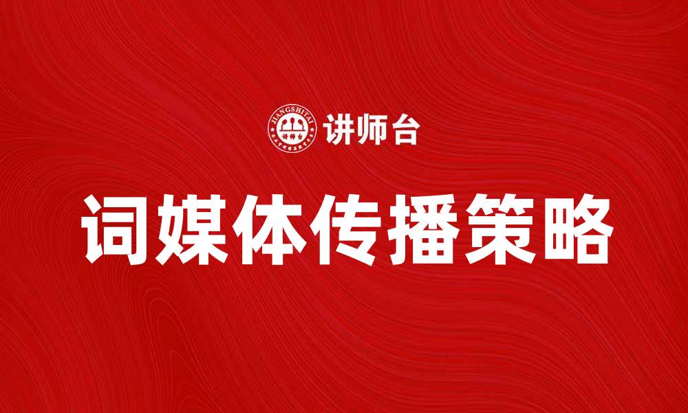 文章词媒体助力品牌传播的全新策略解析的缩略图