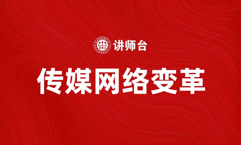 文章传媒网络助力信息传播新变革与发展分析的缩略图
