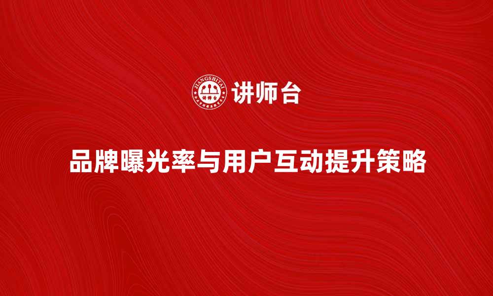 文章传媒网络时代：如何提升品牌曝光率与用户互动的缩略图