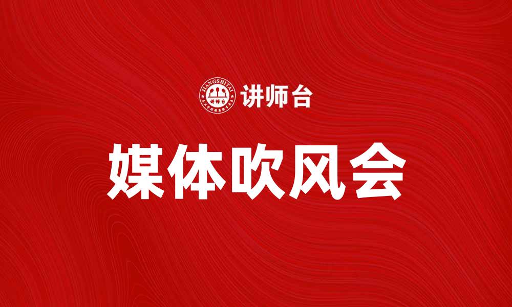 文章媒体吹风会：揭秘行业内幕与趋势分析的缩略图