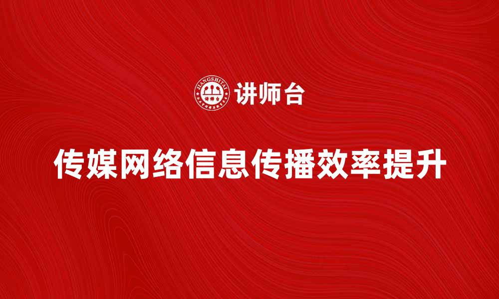 文章传媒网络助力信息传播效率提升的新趋势的缩略图