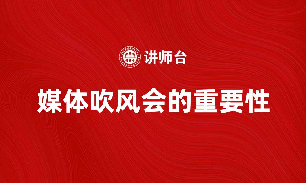 文章媒体吹风会的重要性与最佳实践指南的缩略图