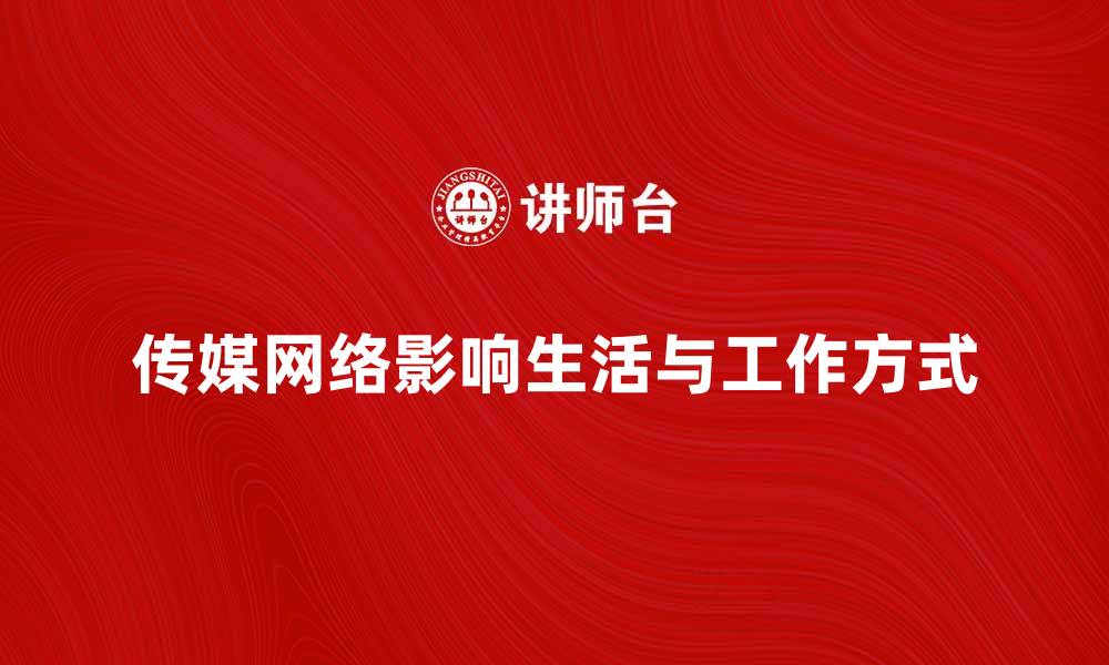 文章传媒网络如何改变我们的生活和工作方式的缩略图