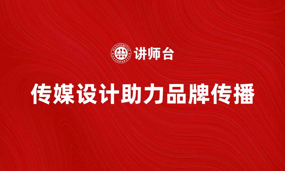 文章传媒设计助力品牌传播与视觉创新的缩略图