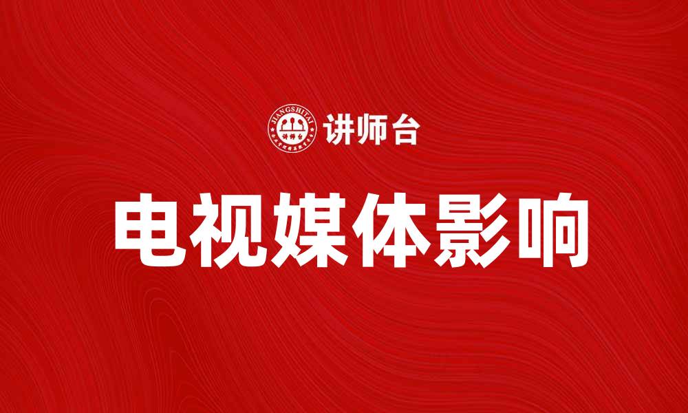 文章电视媒体如何改变我们的生活方式与信息获取方式的缩略图