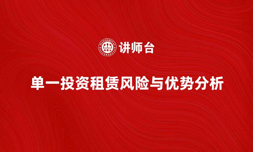 文章单一投资租赁的优势与风险解析，助您投资决策的缩略图