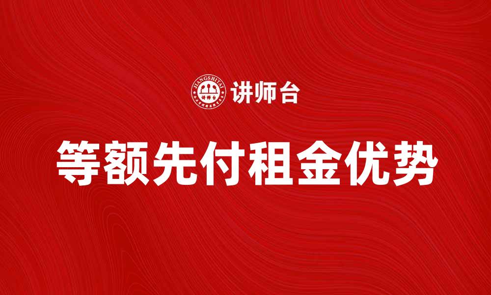 文章等额先付租金的优势与注意事项解析的缩略图