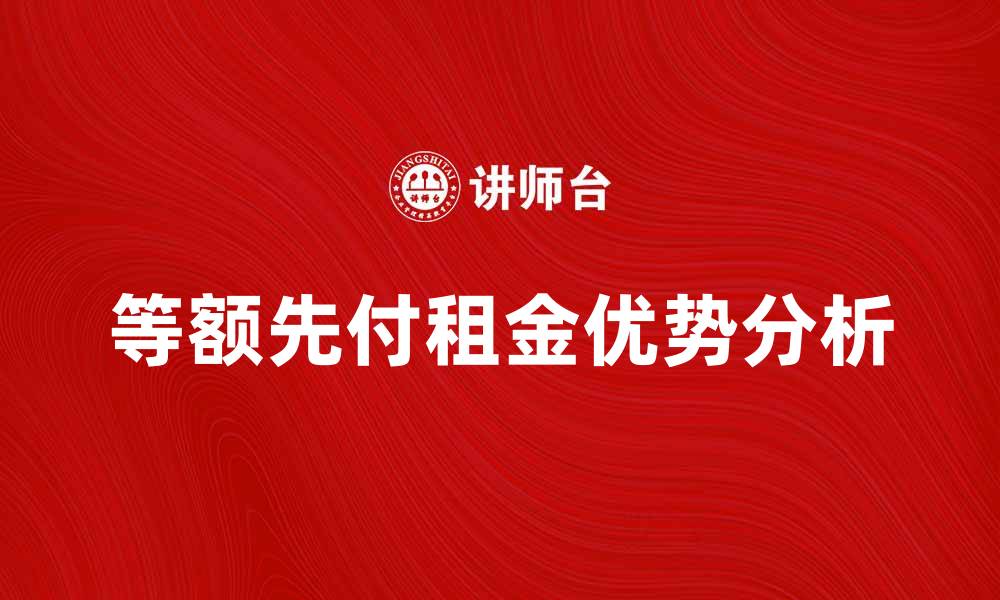 文章等额先付租金的优势与注意事项解析的缩略图
