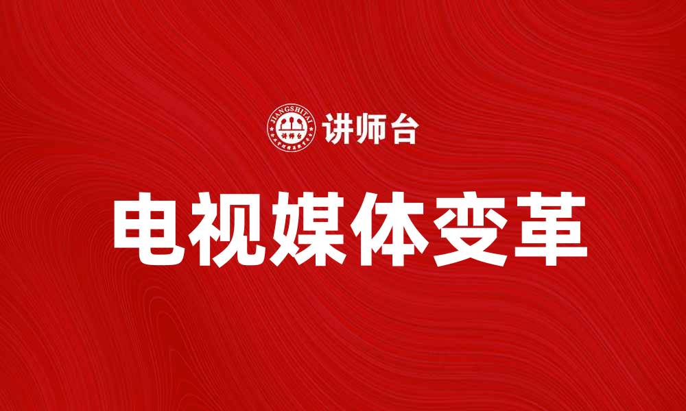文章电视媒体在新时代的变革与发展趋势分析的缩略图