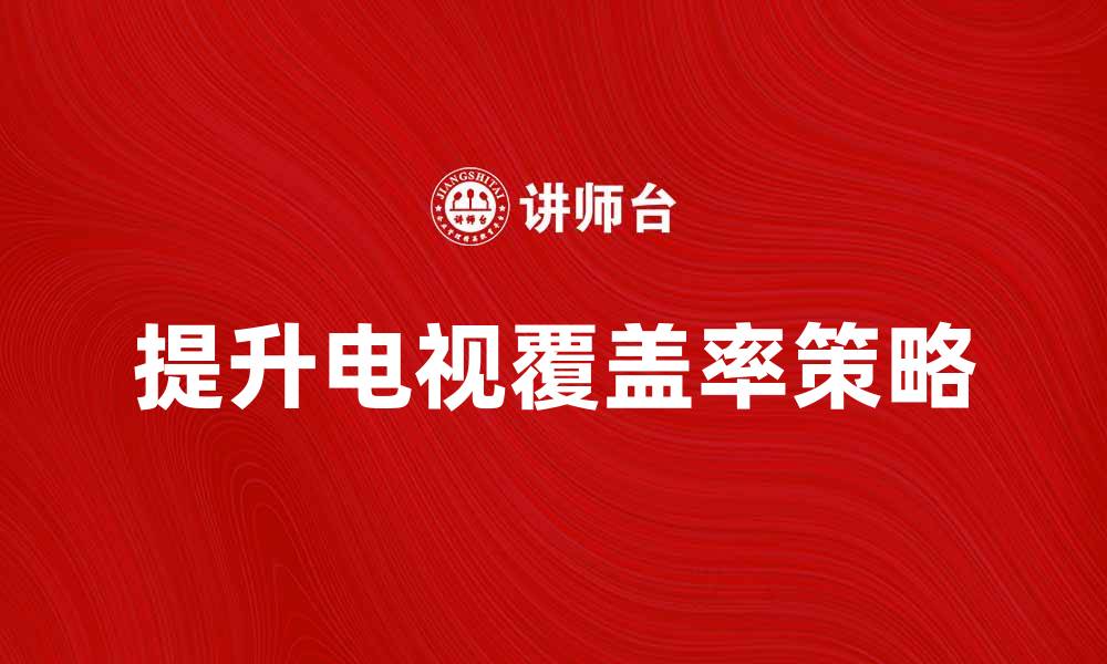 文章提升电视覆盖率的有效策略与方法分析的缩略图