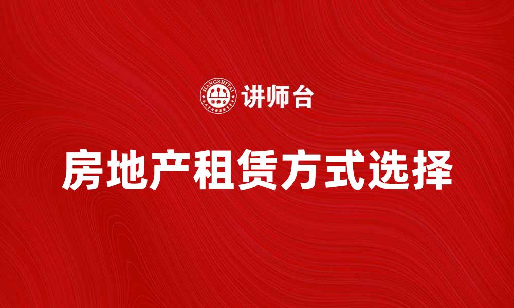 文章如何选择合适的房地产租赁方式提升居住体验的缩略图