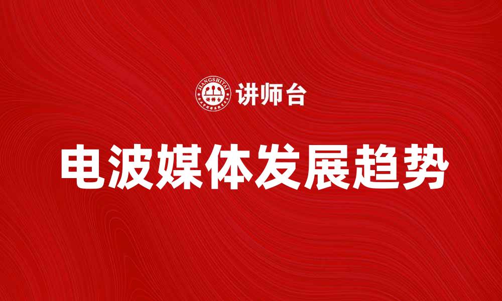 文章电波媒体的崛起与未来发展趋势分析的缩略图