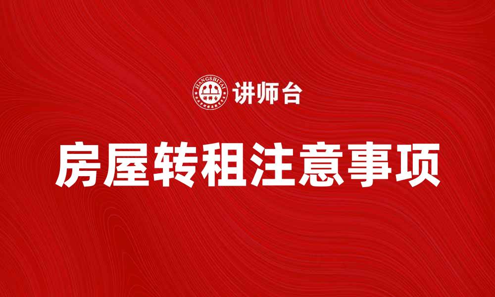 文章房屋转租注意事项，确保租赁过程顺利无忧的缩略图