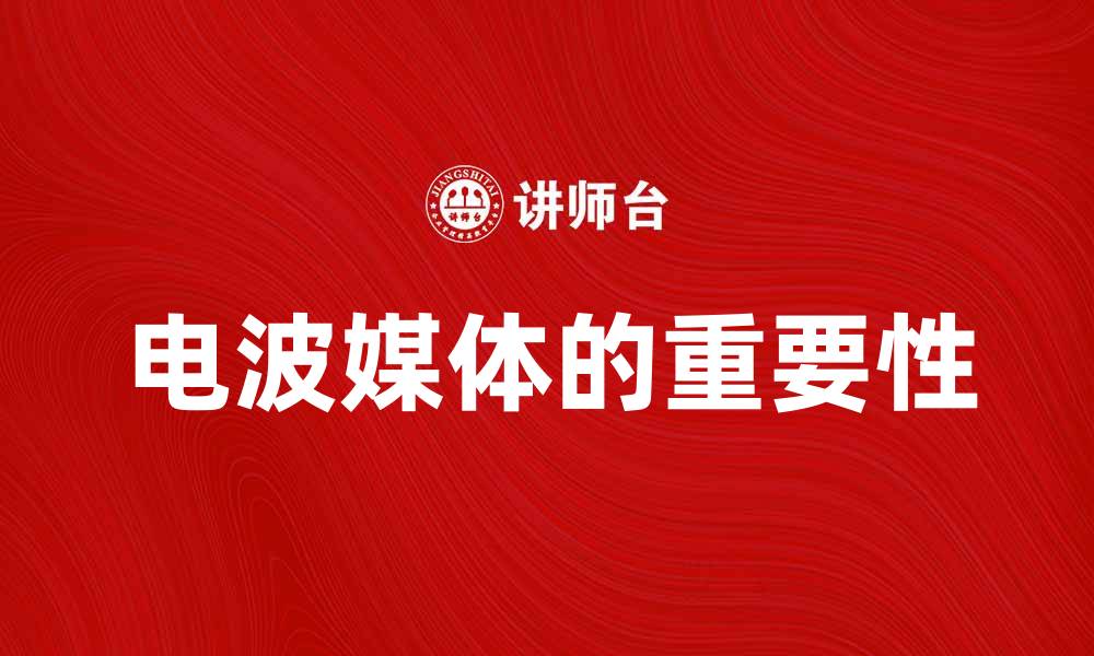 文章电波媒体在现代传播中的重要性与影响分析的缩略图