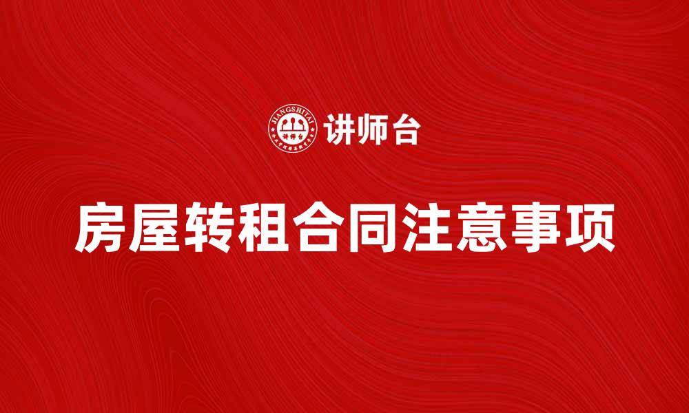 文章房屋转租合同的注意事项与签订技巧的缩略图