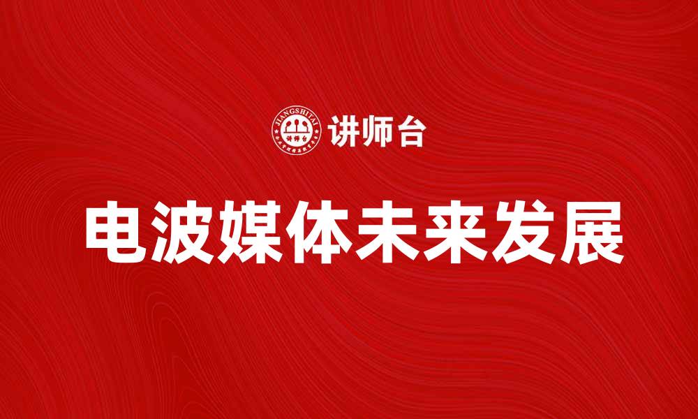文章电波媒体的未来趋势与发展分析的缩略图