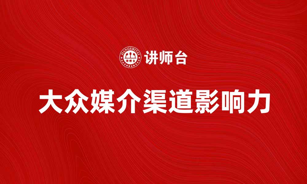 文章大众媒介渠道的影响力与发展趋势分析的缩略图